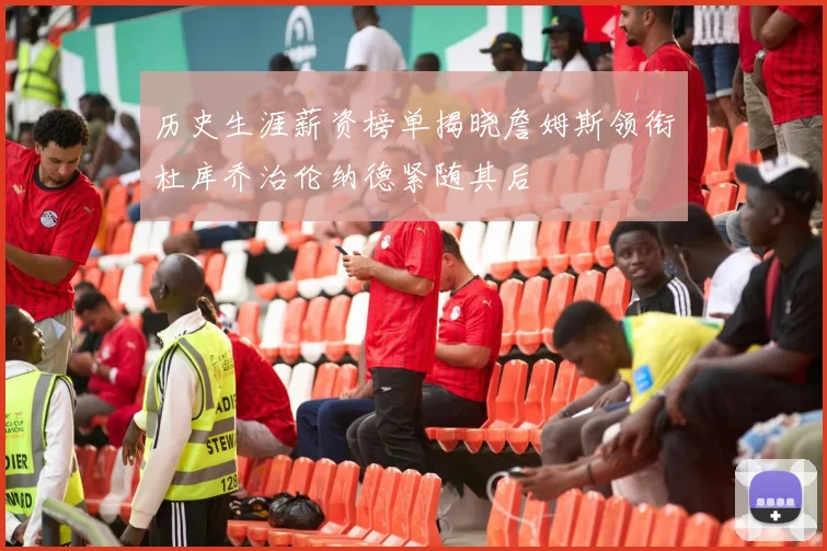 历史生涯薪资榜单揭晓詹姆斯领衔杜库乔治伦纳德紧随其后