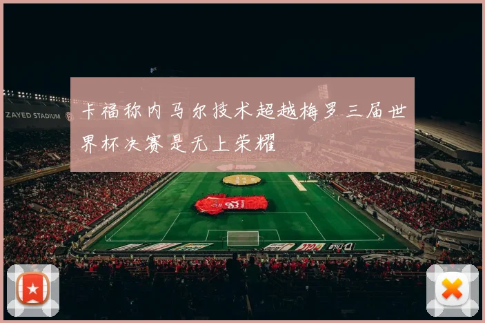卡福称内马尔技术超越梅罗三届世界杯决赛是无上荣耀