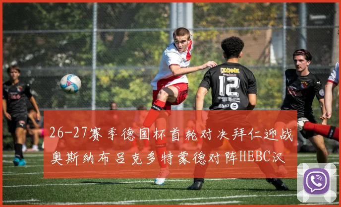 26-27赛季德国杯首轮对决拜仁迎战奥斯纳布吕克多特蒙德对阵HEBC汉堡