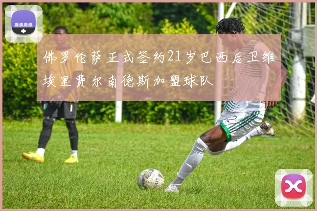佛罗伦萨正式签约21岁巴西后卫维埃里费尔南德斯加盟球队