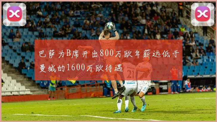 巴萨为B席开出800万欧年薪远低于曼城的1600万欧待遇