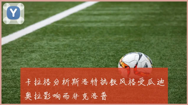 卡拉格分析斯洛特执教风格受瓜迪奥拉影响而非克洛普