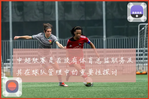 中超联赛是否设有体育总监职务及其在球队管理中的重要性探讨