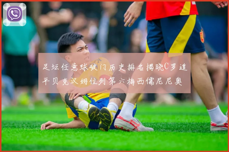 足坛任意球破门历史排名揭晓C罗追平贝克汉姆位列第六梅西儒尼尼奥称霸前两名